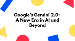 Google's Gemini 2.0: A New Era in AI and Beyond