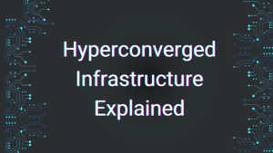 Hyperconverged Infrastructure Explained