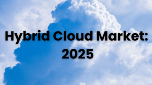 The Hybrid Cloud Market in 2025